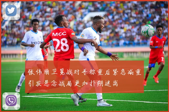 张伟丽卫冕战对手称重后紧急减重引发悬念战局更加扑朔迷离