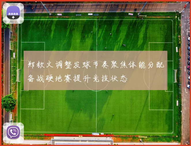 郑钦文调整发球节奏聚焦体能分配备战硬地赛提升竞技状态
