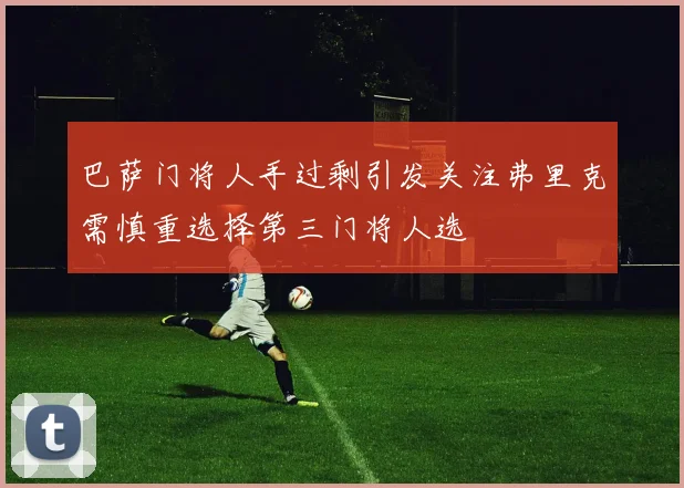 巴萨门将人手过剩引发关注弗里克需慎重选择第三门将人选