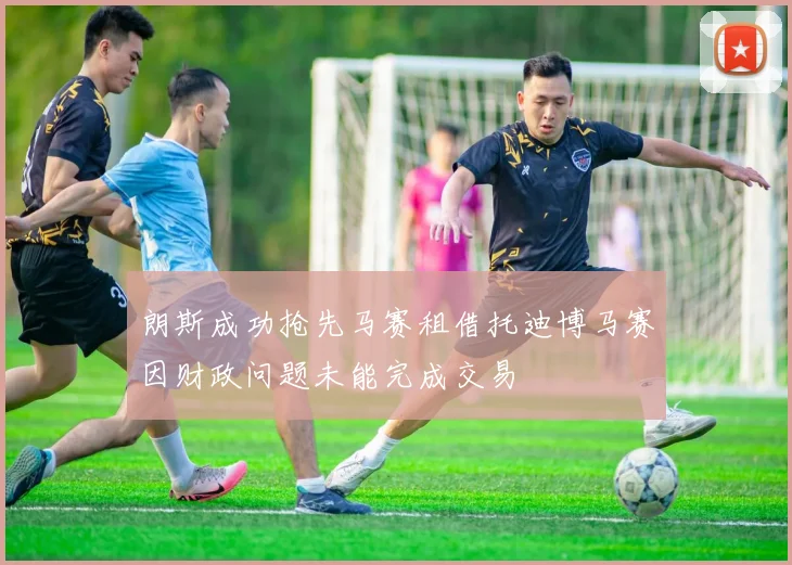 朗斯成功抢先马赛租借托迪博马赛因财政问题未能完成交易