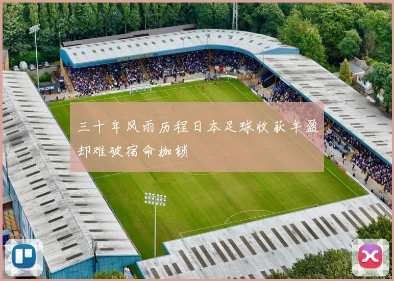 三十年风雨历程日本足球收获丰盈却难破宿命枷锁