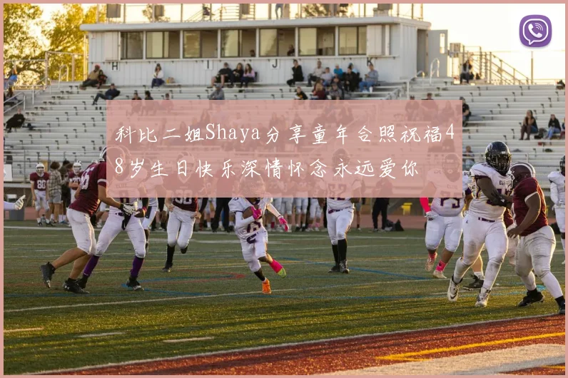 科比二姐Shaya分享童年合照祝福48岁生日快乐深情怀念永远爱你